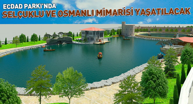 Ecdad Parkı`nda Selçuklu ve Osmanlı Mimarisi Yaşatılacak