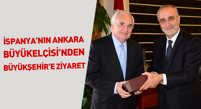 İspanya`nın Ankara Büyükelçisi`nden Büyükşehir`e Ziyaret