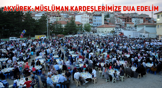 Akyürek: Müslüman Kardeşlerimize Dua Edelim Akyürek: Müslüman Kardeşlerimize Dua Edelim