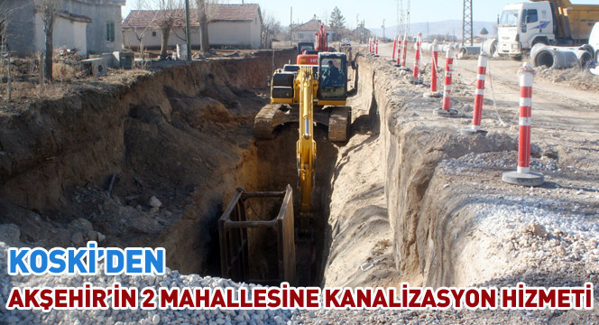 Koski`den Akşehir`in 2 Mahallesine Kanalizasyon Hizmeti