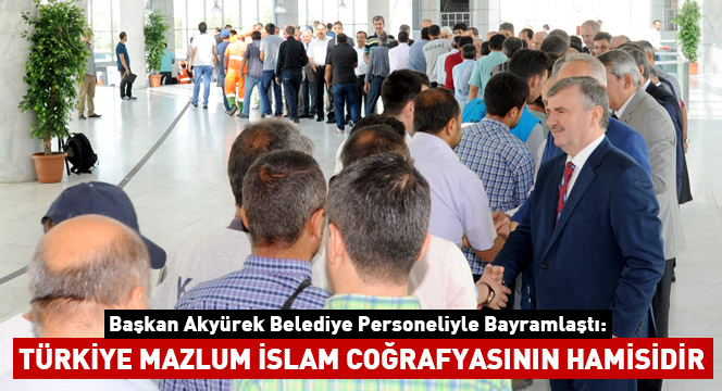 ``Türkiye Mazlum İslam Coğrafyasının Hamisidir``
