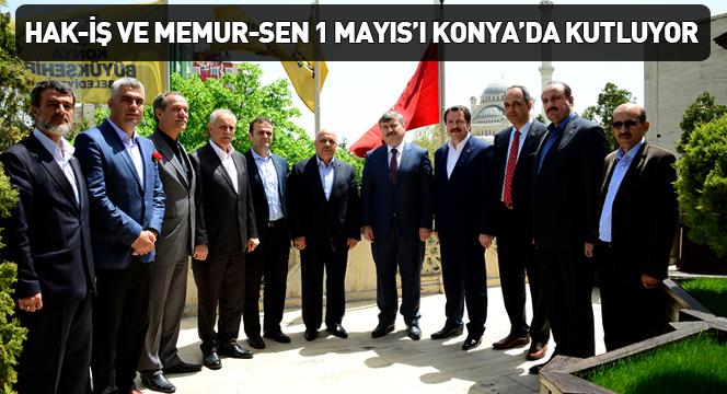 Hak-İş ve Memur-Sen 1 Mayıs`ı Konya`da Kutluyor