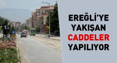 Ereğli`ye Yakışan Caddeler Yapılıyor