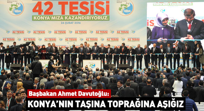 Başbakan Ahmet Davutoğlu: Konya`nın Taşına Toprağına Aşığız