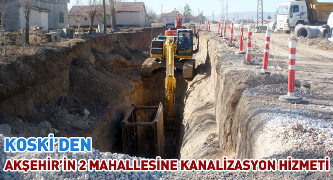 Koski`den Akşehir`in 2 Mahallesine Kanalizasyon Hizmeti