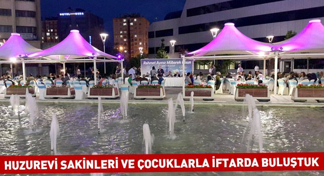 Huzurevi Sakinleri ve Çocuklarla İftarda Buluştuk