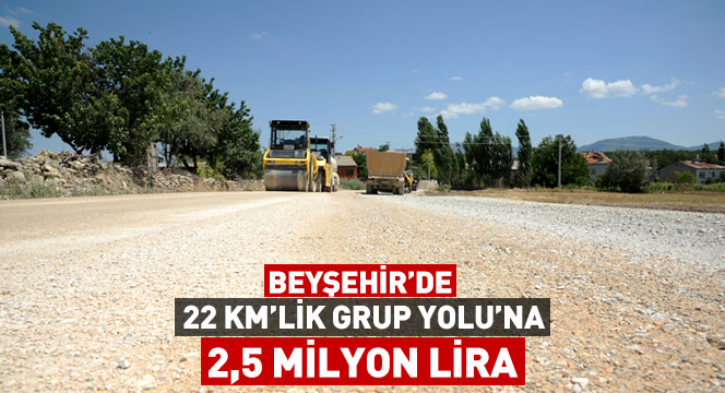 Beyşehir`de 22 KM`lik Grup Yolu`na 2,5 Milyon Lira