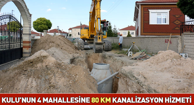 Kulu`nun 4 Mahallesine 80 KM Kanalizasyon Hizmeti