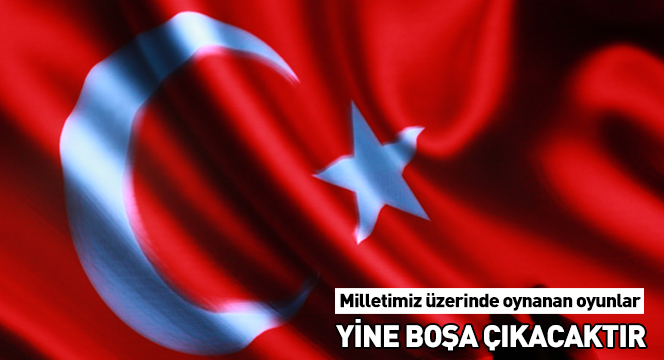 Milletimiz Üzerinde Oynanan Oyunlar Yine Boşa Çıkacak