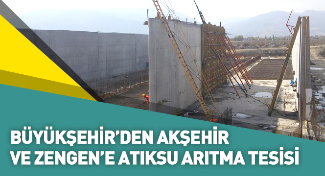 Büyükşehir`den Akşehir ve Zengen`e Atıksu Arıtma Tesisi