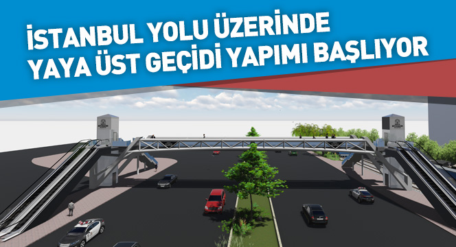 İstanbul Yolu Üzerinde Yaya Üst Geçidi Yapımı Başlıyor