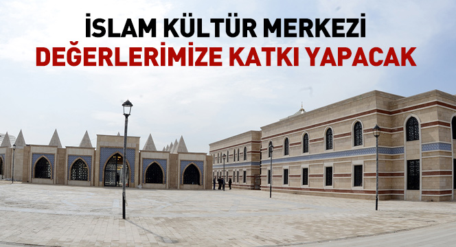 İslam Kültür Merkezi Değerlerimize Katkı Yapacak