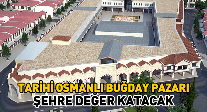 Tarihi Osmanlı Buğday Pazarı Şehre Değer Katacak