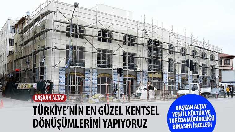 Başkan Altay Yeni İl Kültür ve Turizm Müdürlüğü Binasını İnceledi Başkan Altay Yeni İl Kültür ve Turizm Müdürlüğü Binasını İnceledi