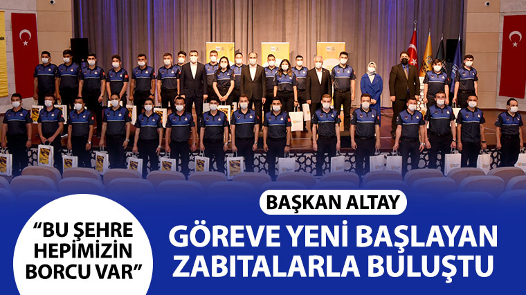 Başkan Altay Göreve Yeni Başlayan Zabıtalarla Buluştu