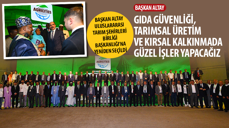 Başkan Altay Uluslararası Tarım Şehirleri Birliği Başkanlığı’na Yeniden Seçildi