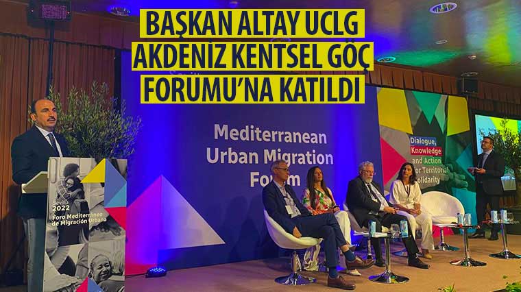 Başkan Altay UCLG Akdeniz Kentsel Göç Forumu’na Katıldı