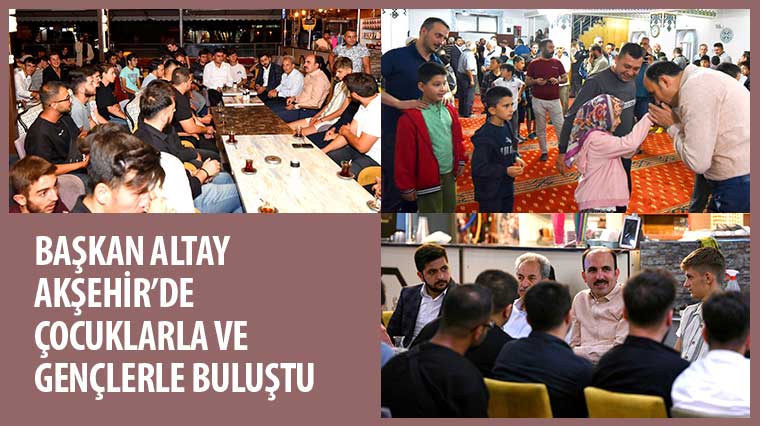 Başkan Altay Akşehir’de Çocuklar ve Gençlerle Buluştu