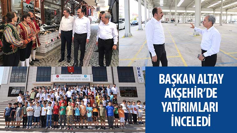 Başkan Altay Akşehir’de Yatırımları İnceledi