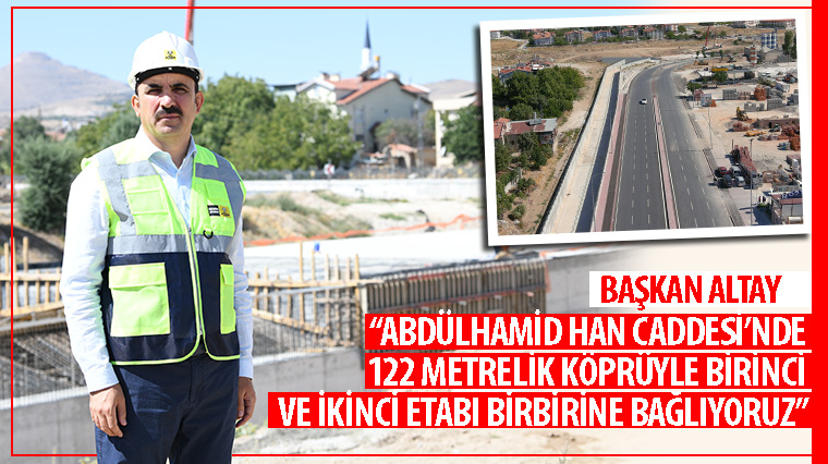 Başkan Altay: “Abdülhamid Han Caddesi’nde 122 Metrelik Köprüyle Birinci ve İkinci Etabı Birbirine Bağlıyoruz”